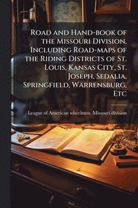 bokomslag Road and Hand-book of the Missouri Division, Including Road-maps of the Riding Districts of St. Louis, Kansas City, St. Joseph, Sedalia, Springfield, Warrensburg, Etc