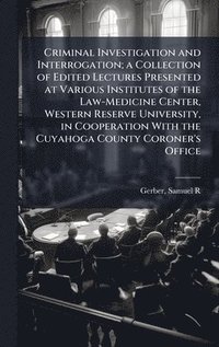 bokomslag Criminal Investigation and Interrogation; a Collection of Edited Lectures Presented at Various Institutes of the Law-Medicine Center, Western Reserve University, in Cooperation With the Cuyahoga Co...