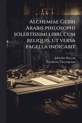 bokomslag Alchemiae Gebri Arabis philosophi solertissimi libri, cum reliquis, ut versa pagella indicabit