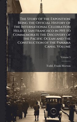 bokomslag Story of the Exposition; Being the Official History of the International Celebration Held at San Francisco in 1915 to Commemorate the Discovery of the Pacific Ocean and the Construction of the Pana...