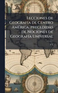 bokomslag Lecciones de GeografÃ-a de Centro AmÃ(c)rica, precedidas de Nociones de GeografÃ-a Universal