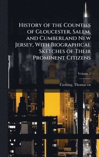 bokomslag History of the Counties of Gloucester, Salem, and Cumberland New Jersey, With Biographical Sketches of Their Prominent Citizens