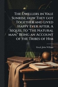bokomslag Dwellers in Vale Sunrise; how They got Together and Lived Happy Ever After. A Sequel to "The Natural man;" Being an Account of the Tribes of Him