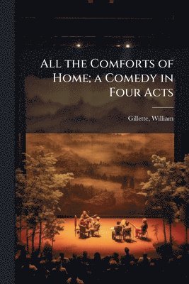 William Gillette, William, 1853-1937, Gillette - All the Comforts of Home; a Comedy in Four Acts, Häftad