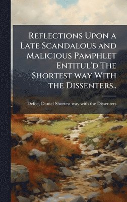 bokomslag Reflections Upon a Late Scandalous and Malicious Pamphlet Entitul'd The Shortest way With the Dissenters..