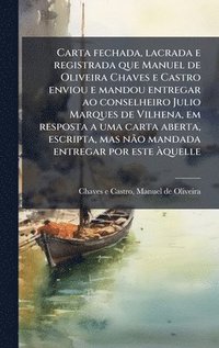 bokomslag Carta fechada, lacrada e registrada que Manuel de Oliveira Chaves e Castro enviou e mandou entregar ao conselheiro Julio Marques de Vilhena, em respos