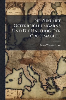 bokomslag Zukunft Ã-sterreich-ungarns Und Die Haltung Der Grossmächte