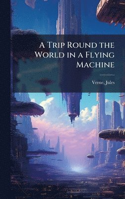 Jules Verne, Jules, 1828-1905, Verne - Trip Round the World in a Flying Machine, Inbunden