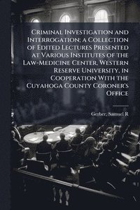 bokomslag Criminal Investigation and Interrogation; a Collection of Edited Lectures Presented at Various Institutes of the Law-Medicine Center, Western Reserve University, in Cooperation With the Cuyahoga Co...