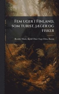 bokomslag Fem uger i Finland, som turist, jÃ]ger og fisker