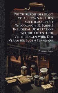 bokomslag Die Chirurgie Des Hugo Von Lucca Nach Den Mitteilungen Bei Theodorich (13. Jahrh.) Inaugural Dissertation Welche, Ã-ffentlich Vertheidigen Wird Der Ve