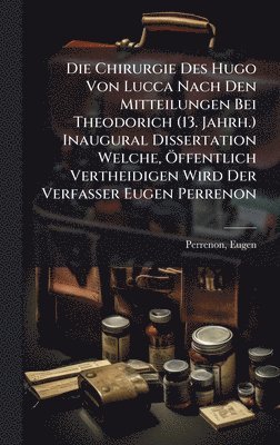 bokomslag Die Chirurgie Des Hugo Von Lucca Nach Den Mitteilungen Bei Theodorich (13. Jahrh.) Inaugural Dissertation Welche, Ã-ffentlich Vertheidigen Wird Der Ve