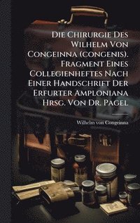 bokomslag Chirurgie Des Wilhelm Von Congeinna (congenis). Fragment Eines Collegienheftes Nach Einer Handschrift Der Erfurter Amploniana Hrsg. Von Dr. Pagel