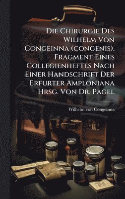 bokomslag Chirurgie Des Wilhelm Von Congeinna (congenis). Fragment Eines Collegienheftes Nach Einer Handschrift Der Erfurter Amploniana Hrsg. Von Dr. Pagel