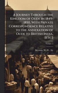 bokomslag A Journey Through the Kingdom of Oude in 1849-1850, With Private Correspondence Relative to the Annexation of Oude to British India, [etc.]
