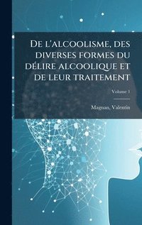 bokomslag De l'alcoolisme, des diverses formes du dÃ(c)lire alcoolique et de leur traitement