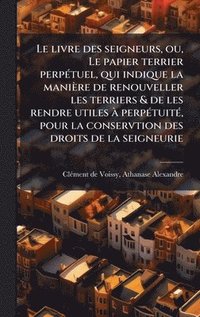 bokomslag Le livre des seigneurs, ou, Le papier terrier perpÃ(c)tuel, qui indique la manière de renouveller les terriers & de les rendre utiles Ã perpÃ(c)tuitÃ(