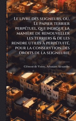 bokomslag Le livre des seigneurs, ou, Le papier terrier perpÃ(c)tuel, qui indique la manière de renouveller les terriers & de les rendre utiles Ã perpÃ(c)tuitÃ(
