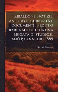 bokomslag Zibaldone; notizie, aneddoti, curiositÃ e documenti inediti o rari, raccolti da una brigata di studiosi. anÃµ 1; genn.-dic. 1889
