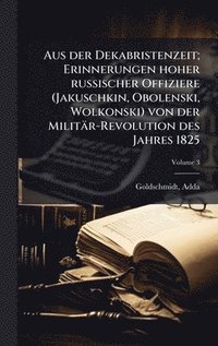 bokomslag Aus der Dekabristenzeit; Erinnerungen hoher russischer Offiziere (Jakuschkin, Obolenski, Wolkonski) von der Militär-Revolution des Jahres 1825