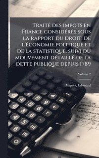bokomslag TraitÃ(c) des impots en France considÃ(c)rÃ(c)s sous la rapport du droit, de l'Ã(c)conomie politique et de la statistique, suivi du mouvement dÃ(c)tai