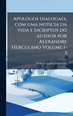 bokomslag Apologos dialogaes, com uma noticia da vida e escriptos do author por Alexandre Herculano Volume 1-3