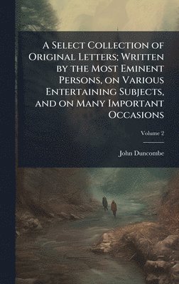 John Duncombe - Select Collection of Original Letters; Written by the Most Eminent Persons, on Various Entertaining Subjects, and on Many Important Occasions, Inbunden