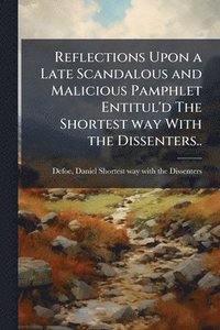 bokomslag Reflections Upon a Late Scandalous and Malicious Pamphlet Entitul'd The Shortest way With the Dissenters..