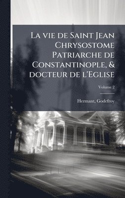 vie de Saint Jean Chrysostome Patriarche de Constantinople, & docteur de l'Eglise