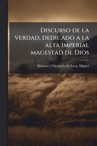 bokomslag Discurso de la verdad, dedicado a la alta imperial magestad de Dios