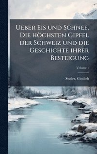bokomslag Ueber Eis und Schnee. Die höchsten Gipfel der Schweiz und die Geschichte ihrer Besteigung