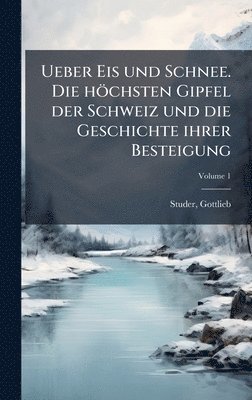 bokomslag Ueber Eis und Schnee. Die höchsten Gipfel der Schweiz und die Geschichte ihrer Besteigung