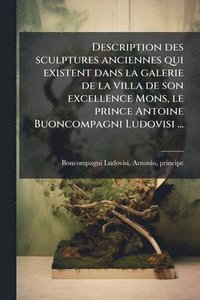 bokomslag Description des sculptures anciennes qui existent dans la galerie de la villa de son excellence Mons, le prince Antoine Buoncompagni Ludovisi ...