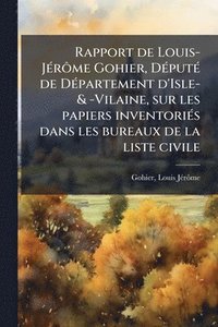 bokomslag Rapport de Louis-JÃ(c)rÃ¿me Gohier, DÃ(c)putÃ(c) de DÃ(c)partement d'Isle- & -Vilaine, sur les papiers inventoriÃ(c)s dans les bureaux de la liste civ