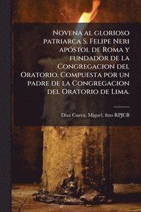 bokomslag Novena al glorioso patriarca S. Felipe Neri apÃ3stol de Roma y fundador de la Congregacion del Oratorio. Compuesta por un padre de la Congregacion del