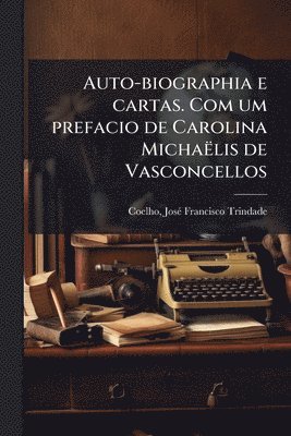 bokomslag Auto-biographia e cartas. Com um prefacio de Carolina Michaëlis de Vasconcellos