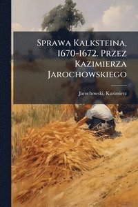 bokomslag Sprawa Kalksteina, 1670-1672. Przez Kazimierza Jarochowskiego