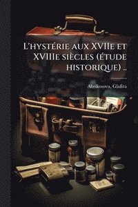 bokomslag L'hystÃ(c)rie aux XVIIe et XVIIIe siècles (Ã(c)tude historique) ..