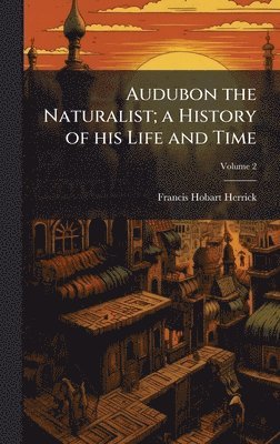 bokomslag Audubon the Naturalist; a History of his Life and Time