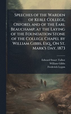bokomslag Speeches of the Warden of Keble College, Oxford, and of the Earl Beauchamp, at the Laying of the Foundation Stone of the College Chapel by William Gib