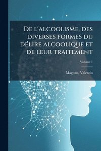 bokomslag De l'alcoolisme, des diverses formes du dÃ(c)lire alcoolique et de leur traitement