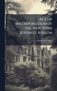 bokomslag Act of Incorporation of the New York Juvenile Asylum