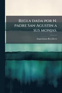 bokomslag Regla dada por N. padre San Agustin a sus monjas.