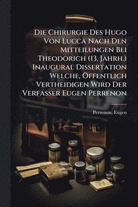 bokomslag Die Chirurgie Des Hugo Von Lucca Nach Den Mitteilungen Bei Theodorich (13. Jahrh.) Inaugural Dissertation Welche, Ã-ffentlich Vertheidigen Wird Der Ve