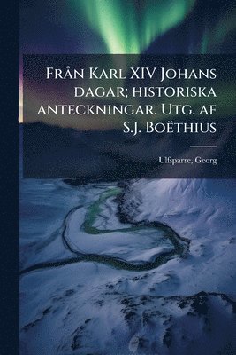 bokomslag FrÃ n Karl XIV Johans dagar; historiska anteckningar. Utg. af S.J. Boëthius