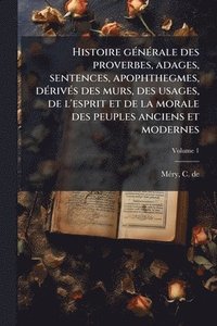 bokomslag Histoire gÃ(c)nÃ(c)rale des proverbes, adages, sentences, apophthegmes, dÃ(c)rivÃ(c)s des murs, des usages, de l'esprit et de la morale des peuples an