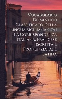 bokomslag Vocabolario Domestico Classificato Della Lingua Siciliana Con La Corrispondenza Italiana, Francese (Scritta E Pronunziata) E Latina