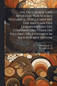 bokomslag Osteologie Und Myologie Von Sciurus Vulgaris L., Verglichen Mit Der Anatomie Der Lemuriden Und Des Chiromys Und Ueber Die Stellung Des Letzteren Im NatÃ1/4rlichen Systeme