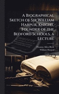 bokomslag A Biographical Sketch of Sir William Harpur, Knight, Founder of the Bedford Schools, a Lecture