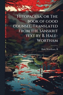 bokomslag Hitopadesa; or The book of good counsel. Translated from the Sanskrit text by B. Hale-Wortham